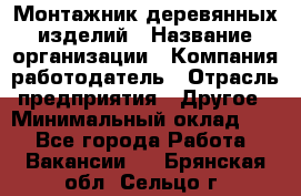 Монтажник деревянных изделий › Название организации ­ Компания-работодатель › Отрасль предприятия ­ Другое › Минимальный оклад ­ 1 - Все города Работа » Вакансии   . Брянская обл.,Сельцо г.